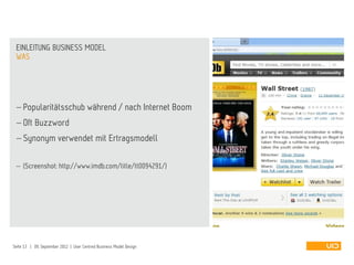  Popularitätsschub während / nach Internet Boom
 Oft Buzzword
 Synonym verwendet mit Ertragsmodell
 (Screenshot: http://www.imdb.com/title/tt0094291/)
WAS
EINLEITUNG BUSINESS MODEL
Seite 13 | 09. September 2012 | User Centred Business Model Design
 