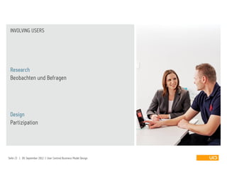 Beobachten und Befragen
Research
Design
Partizipation
INVOLVING USERS
Seite 23 | 09. September 2012 | User Centred Business Model Design
 
