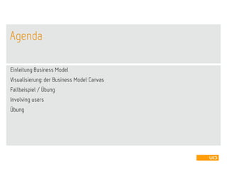 Agenda
Einleitung Business Model
Visualisierung: der Business Model Canvas
Fallbeispiel / Übung
Involving users
Übung
 