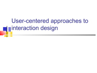 User-centered approaches to
interaction design
 