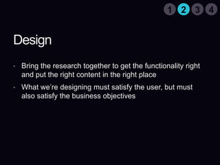 DesignBring the research together to get the functionality right and put the right content in the right placeWhat we’re designing must satisfy the user, but must also satisfy the business objectives3142
