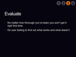 EvaluateNo matter how thorough you’ve been you won’t get it right first timeDo user testing to find out what works and what doesn’t2143