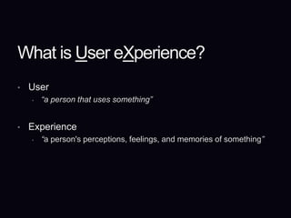 What is User eXperience?User“a person that uses something”Experience“a person's perceptions, feelings, and memories of something”