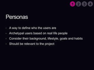PersonasA way to define who the users areArchetypal users based on real life peopleConsider their background, lifestyle, goals and habitsShould be relevant to the project1324