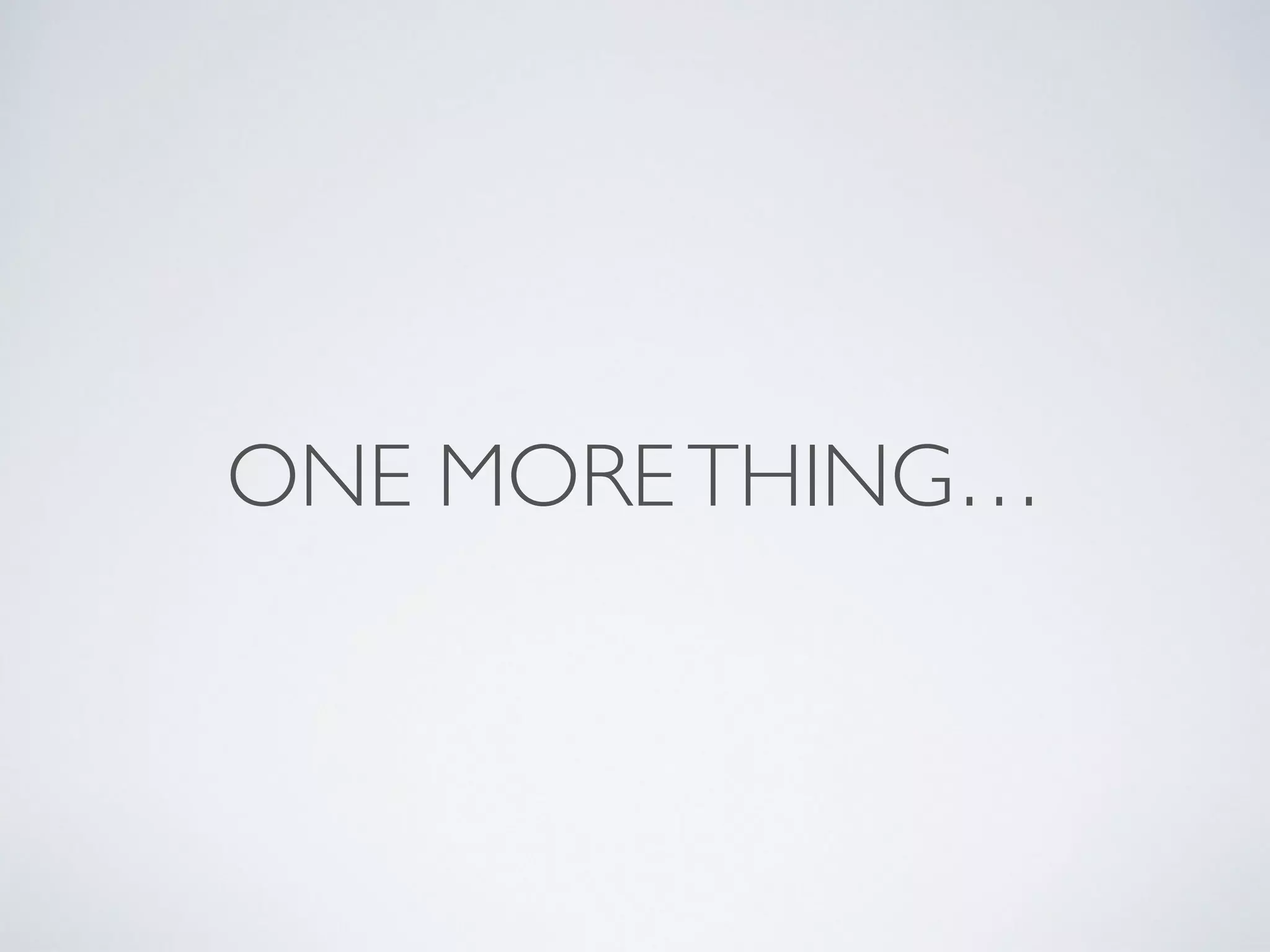 ONE MORE THING… 
 