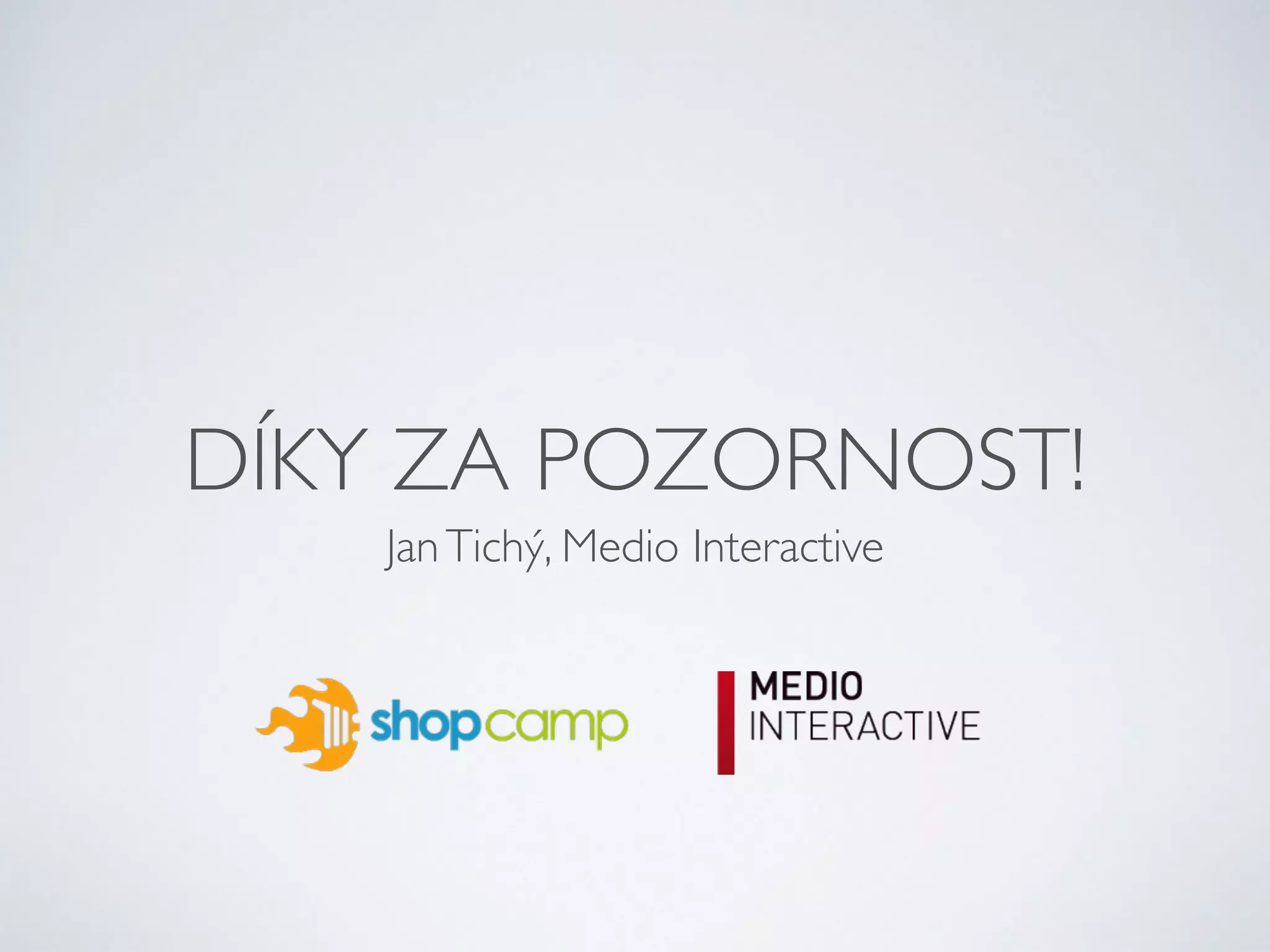 DÍKY ZA POZORNOST! 
Jan Tichý, Medio Interactive 
