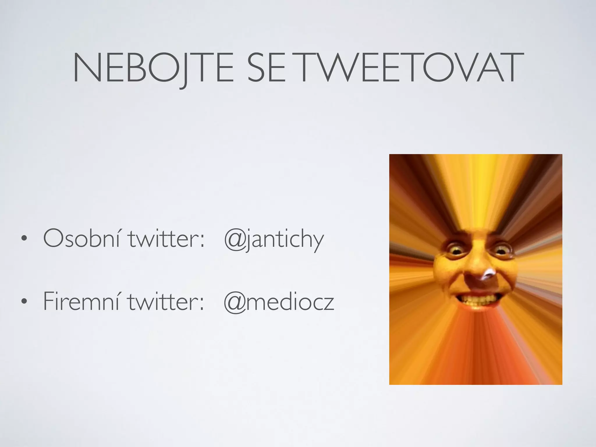NEBOJTE SE TWEETOVAT 
• Osobní twitter: @jantichy 
• Firemní twitter: @mediocz 
 