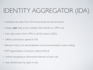 IDENTITY AGGREGATOR (IDA)
• Individual user data from GA across all devices and browsers
• Display user data across multip...