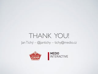 THANK YOU!
JanTichý – @jantichy – tichy@medio.cz
 
