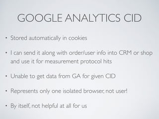 GOOGLE ANALYTICS CID
• Stored automatically in cookies
• I can send it along with order/user info into CRM or shop
and use...