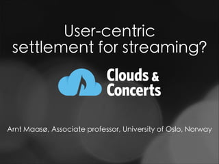 User-centric
settlement for streaming?
Arnt Maasø, Associate professor, University of Oslo, Norway
 