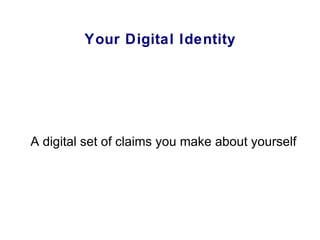 Your Digital Identity A digital set of claims you make about yourself 