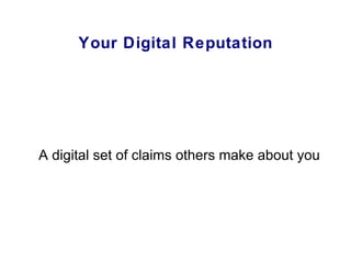 Your Digital Reputation A digital set of claims others make about you 