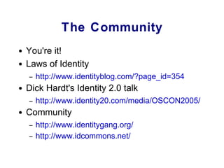 The Community <ul><li>You're it! </li></ul><ul><li>Laws of Identity </li></ul><ul><ul><li>http://www.identityblog.com/?pag...