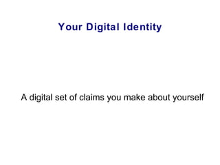 Your Digital Identity <ul><ul><li>A digital set of claims you make about yourself </li></ul></ul>