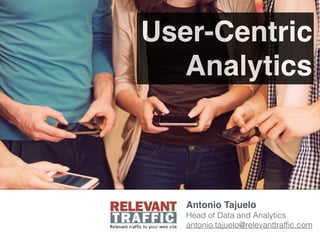 User-Centric
Analytics
Antonio Tajuelo 
Head of Data and Analytics
antonio.tajuelo@relevanttrafﬁc.com
 