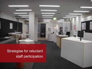 Strategise for reluctant
      staff participation
 