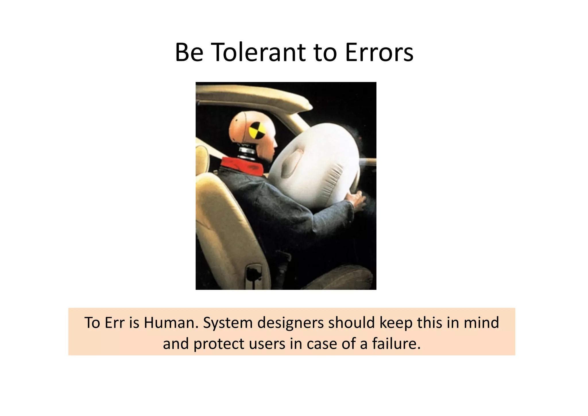 Be	
  Tolerant	
  to	
  Errors	
  




To	
  Err	
  is	
  Human.	
  System	
  designers	
  should	
  keep	
  this	
  in	
  mind	
  
                     and	
  protect	
  users	
  in	
  case	
  of	
  a	
  failure.	
  
 