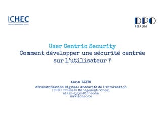 User Centric Security
Comment développer une sécurité centrée
sur l’utilisateur ?
Alain EJZYN
#Transformation Digitale #Sécurité de l’information
ICHEC Brussels Management School
alain.ejzyn@ichec.be
www.ichec.be
 