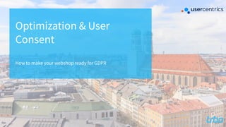 How to make your webshop ready for GDPR
Optimization & User
Consent
 