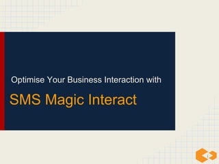 Optimise Your Business Interaction with
SMS Magic Interact
 