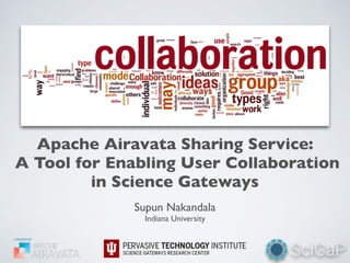 Apache Airavata Sharing Service:
A Tool for Enabling User Collaboration
in Science Gateways
Supun Nakandala
Indiana University
 