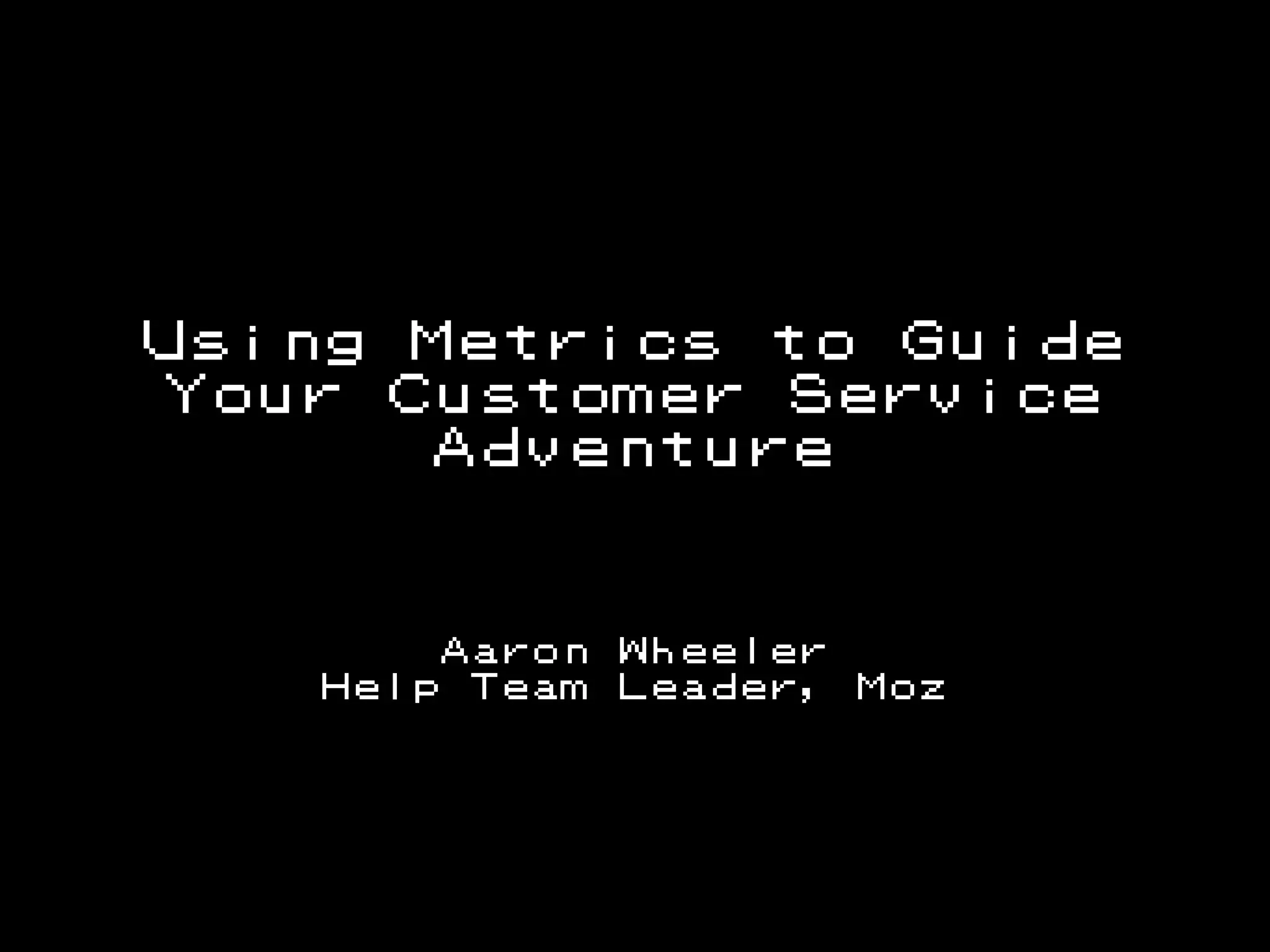 Using Metrics to Guide
Your Customer Service
Adventure

Aaron
Help Team

@aaron_wheeler

Wheeler
Leader,

Moz

 