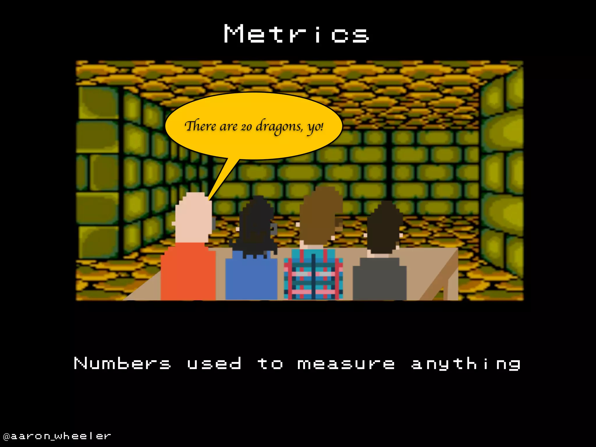 Metrics

There are 20 dragons, yo!

Numbers

@aaron_wheeler

used

to

measure

anything

 