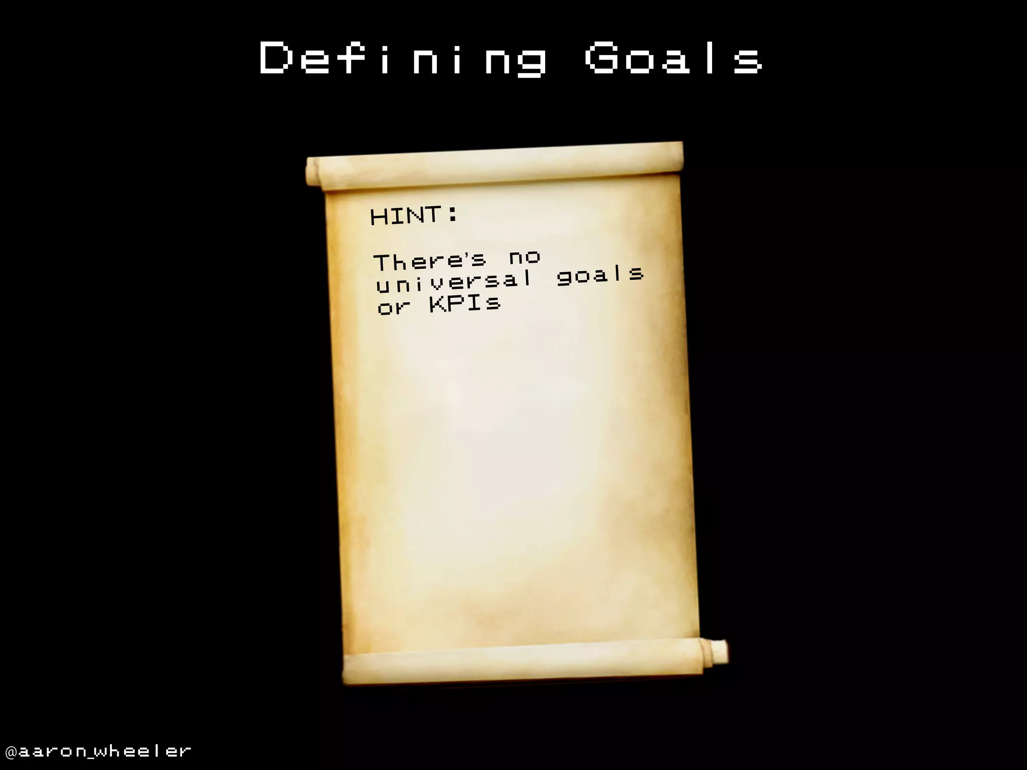 Defining

Goals

HINT:
There’s no
oals
niversal g
u
or KPIs

@aaron_wheeler

 