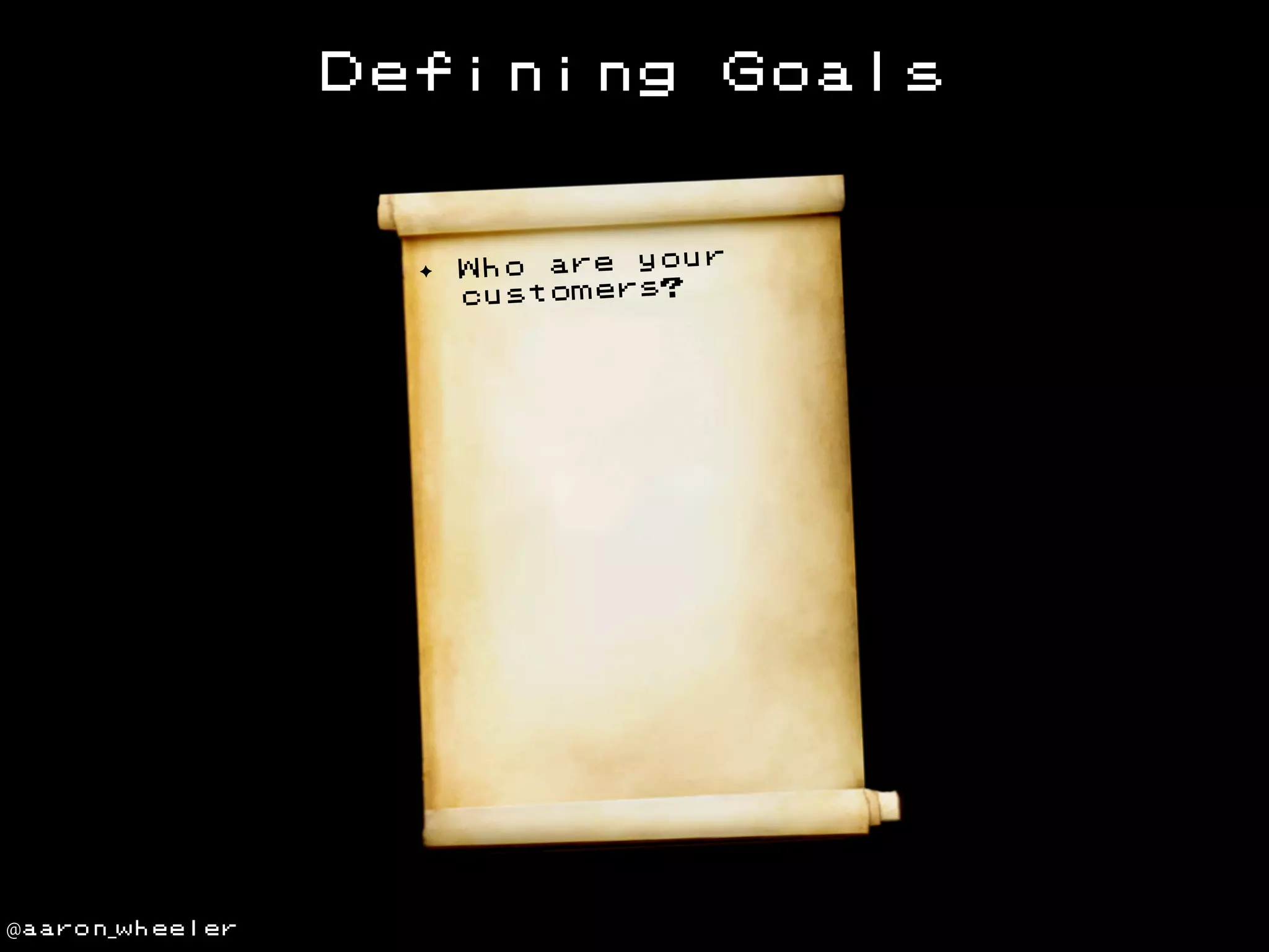 Defining

✦

@aaron_wheeler

Goals

ur
Who are yo
customers?

 
