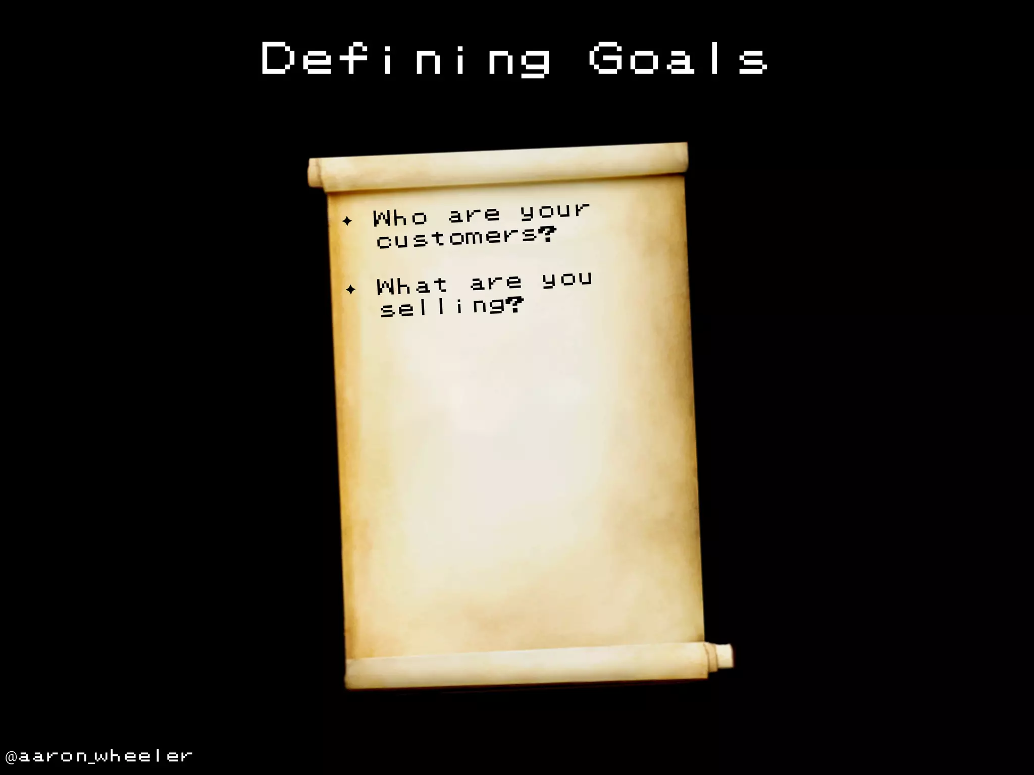 Defining

Goals

✦

✦

@aaron_wheeler

ur
Who are yo
customers?
ou
What are y
selling?

 