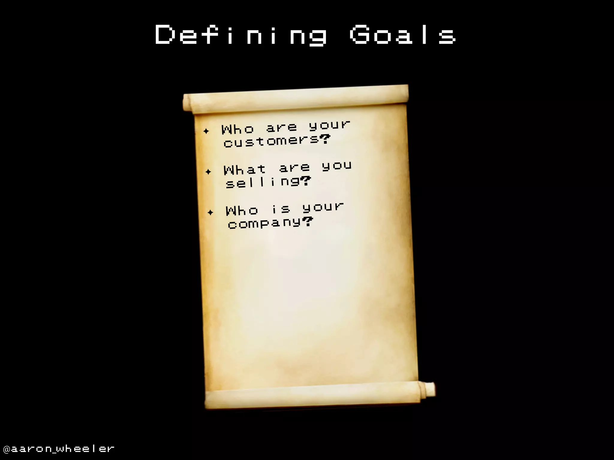 Defining

Goals

✦

ur
Who are yo
customers?

✦

ou
What are y
selling?

✦

@aaron_wheeler

r
Who is you
company?

 