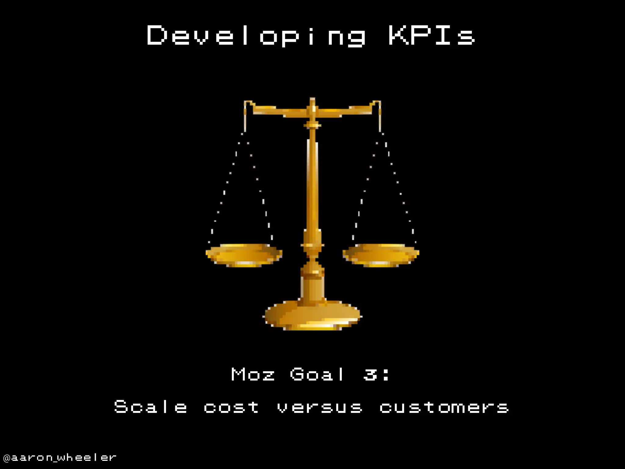 Developing

Moz
Scale
@aaron_wheeler

cost

Goal

KPIs

versus

3:
customers

 