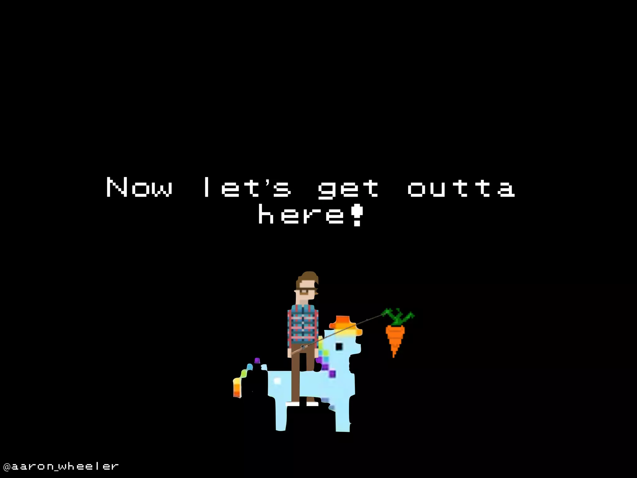 Now

@aaron_wheeler

let’s get
here!

outta

 