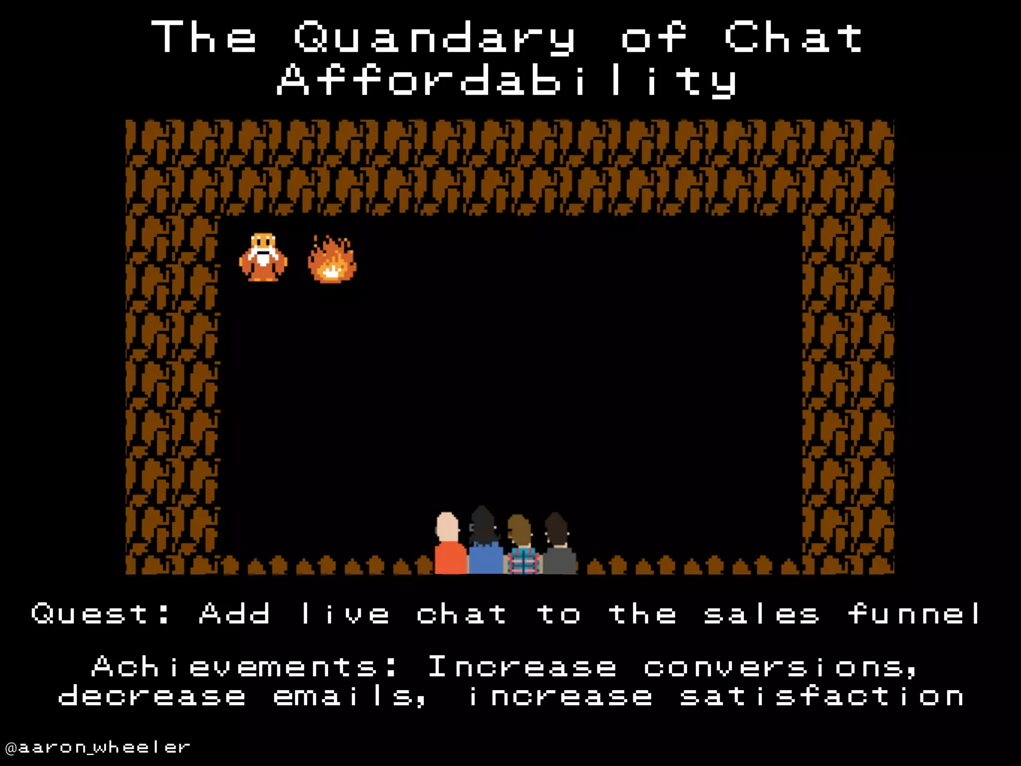 The

Quest:

Add

Quandary of Chat
Affordability

live

chat

to

the

sales

funnel

Achievements: Increase conversions,
decrease emails, increase satisfaction
@aaron_wheeler

 