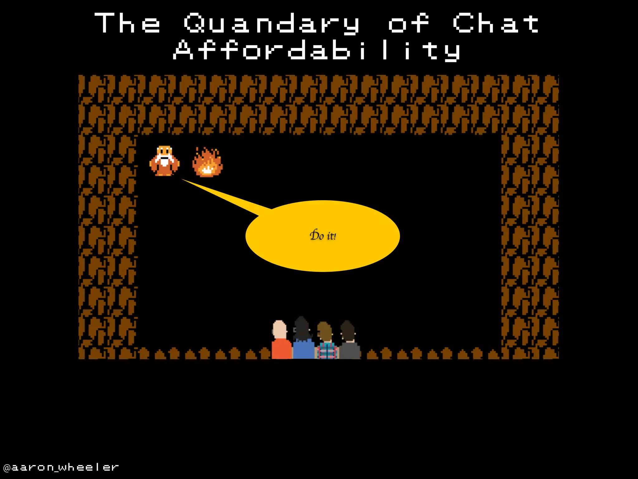 The

Quandary of Chat
Affordability

Do it!

@aaron_wheeler

 