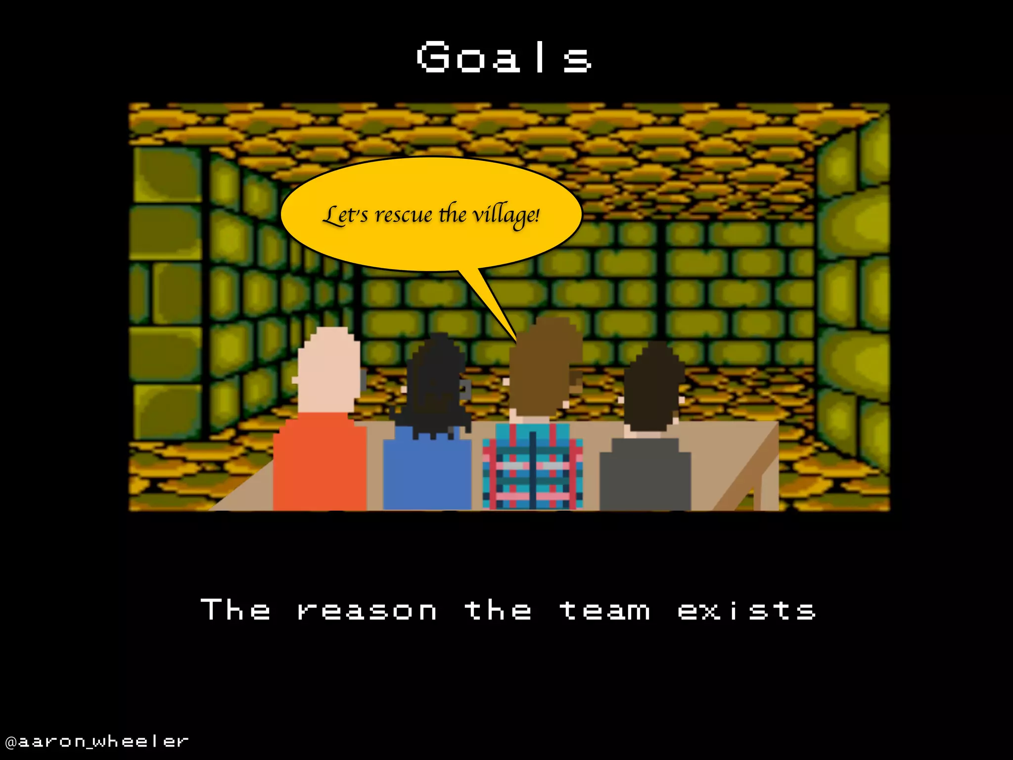 Goals

Let’s rescue the village!

The

@aaron_wheeler

reason

the

team

exists

 