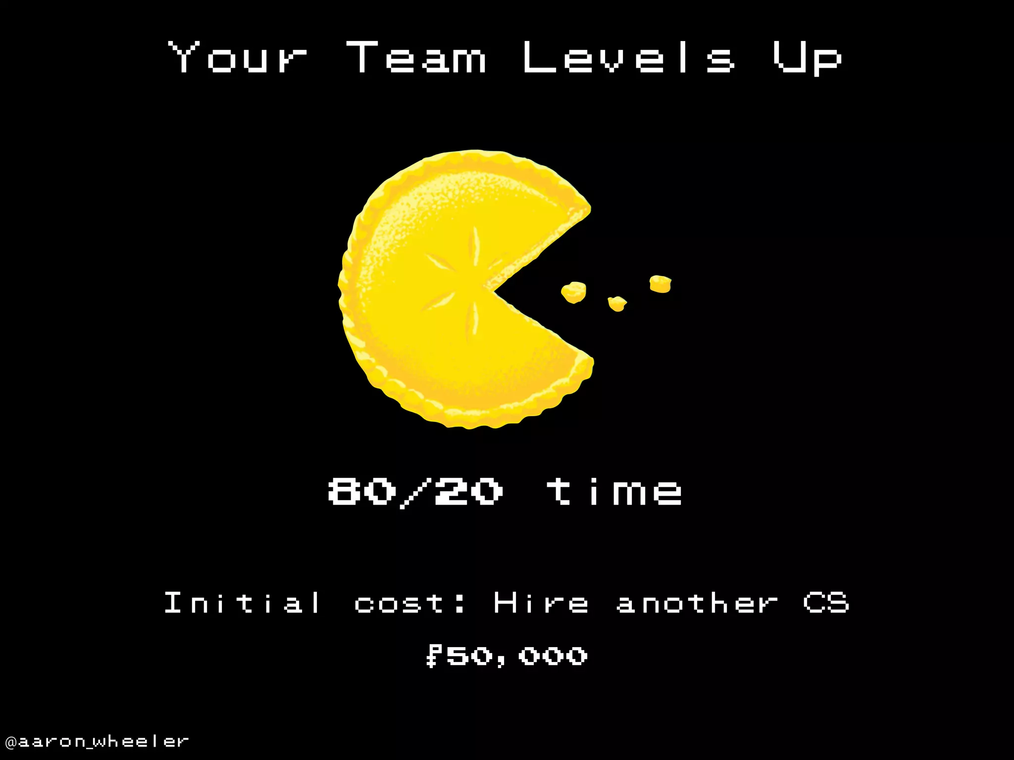 Your

Team

Levels

80/20
Initial

cost:

time

Hire

$50,000

@aaron_wheeler

Up

another

CS

 