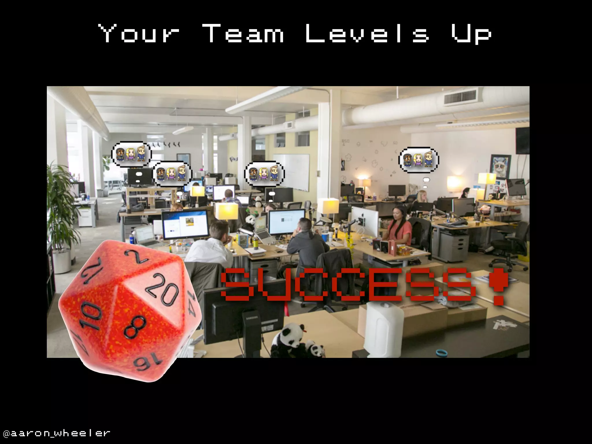 Your

Team

Levels

Up

SUCCESS!

@aaron_wheeler

 