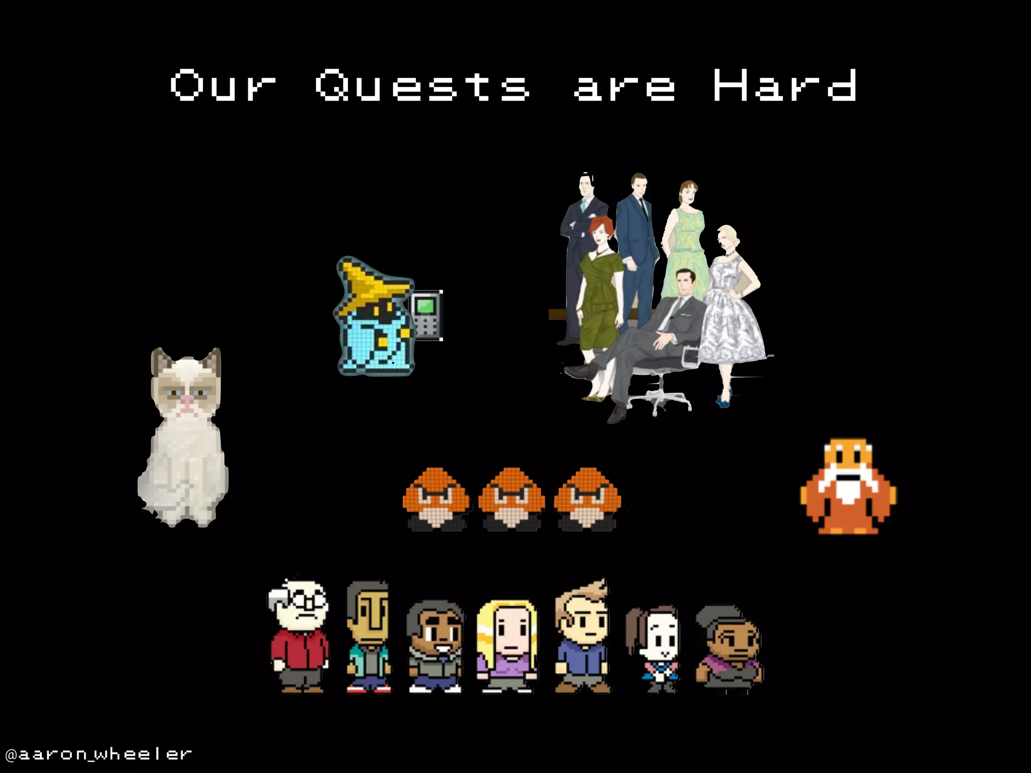 Our

@aaron_wheeler

Quests

are

Hard

 