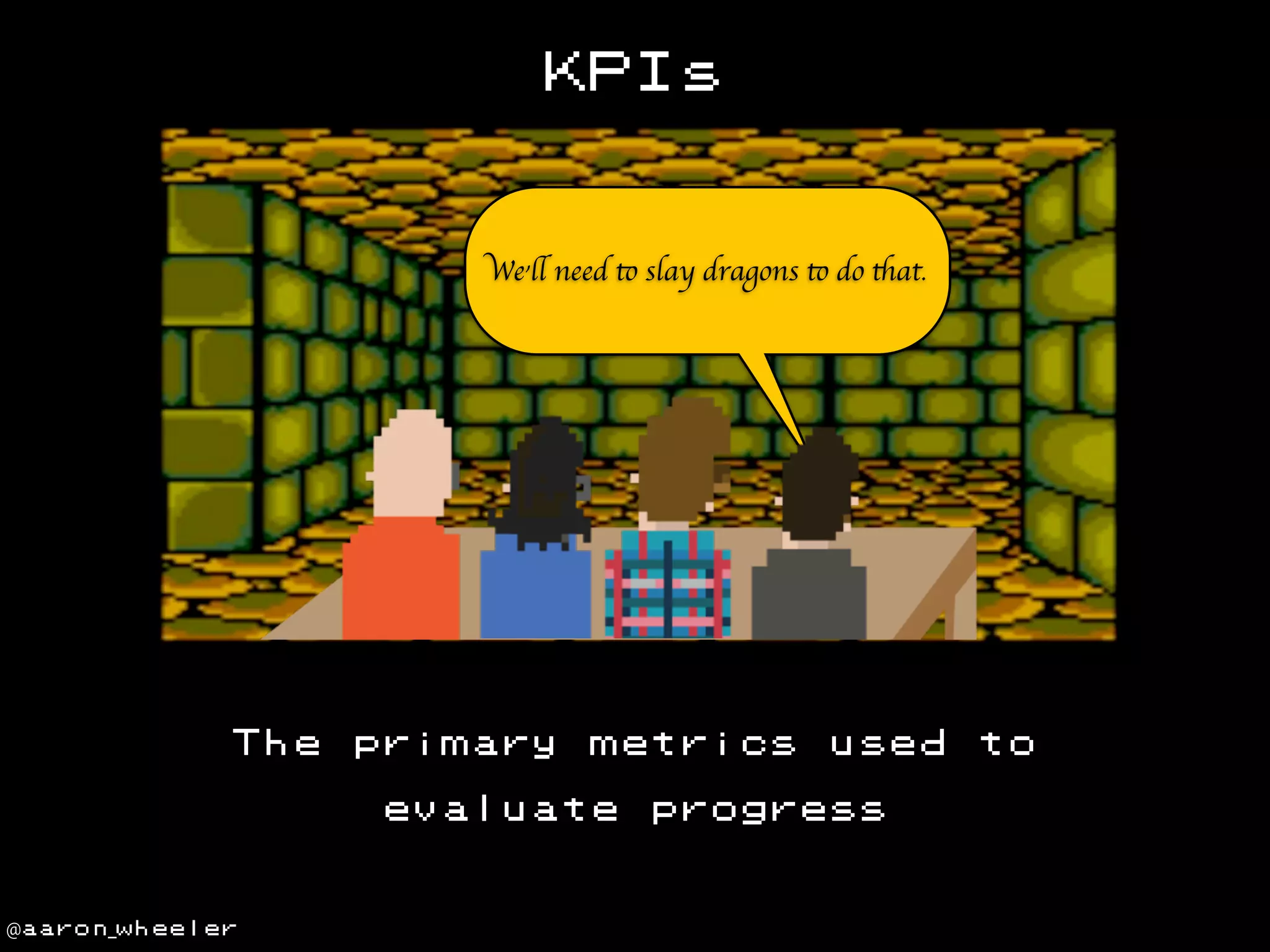 KPIs

We’ll need to slay dragons to do that.

The

primary

metrics

evaluate

@aaron_wheeler

used

progress

to

 