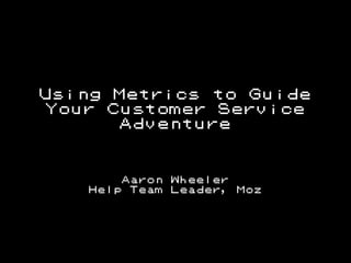 Using Metrics to Guide
Your Customer Service
Adventure

Aaron
Help Team

@aaron_wheeler

Wheeler
Leader,

Moz

 