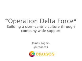 *Operation Delta Force*
Building a user-centric culture through
company wide support
James Rogers
@urbancali

 