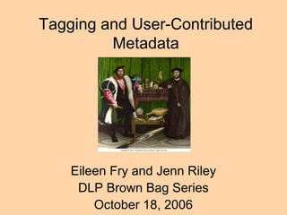 Tagging and User-Contributed
Metadata
Eileen Fry and Jenn Riley
DLP Brown Bag Series
October 18, 2006
 
