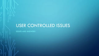 USER CONTROLLED ISSUES
ISSUES AND ANSWERS
 