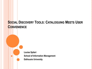 SOCIAL DISCOVERY TOOLS: CATALOGUING MEETS USER
CONVENIENCE

Louise Spiteri
School of Information Management
Dalhousie University

 