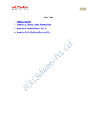 2



                                     CONTENTS

1. User ID Creation
2. Creation of General Ledger Responsibility

3. Assigning a Responsibility to User ID

4. Assigning Profile Option to Responsibility
 