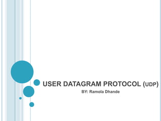 USER DATAGRAM PROTOCOL (UDP)
BY: Ramola Dhande
 