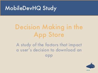 Decision Making in the
App Store
A study of the factors that impact
a user’s decision to download an
app
MobileDevHQ Study
 