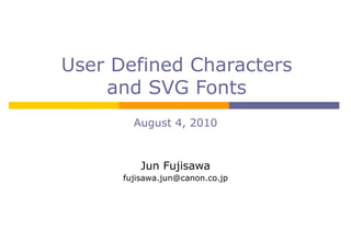 User Defined Characters and SVG Fonts August 4, 2010 Jun Fujisawa [email_address] 